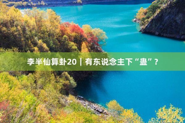 李半仙算卦20｜有东说念主下“蛊”？