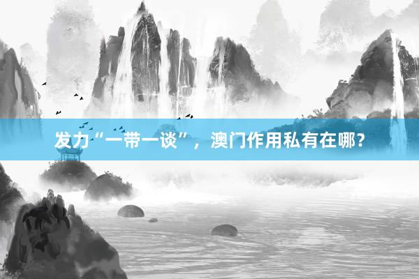 发力“一带一谈”，澳门作用私有在哪？