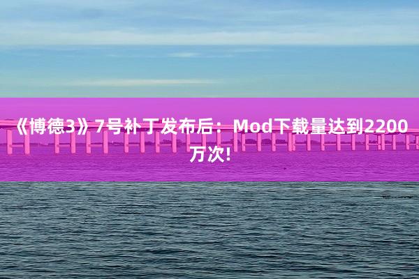 《博德3》7号补丁发布后：Mod下载量达到2200万次!