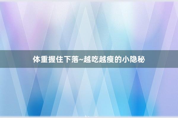 体重握住下落~越吃越瘦的小隐秘