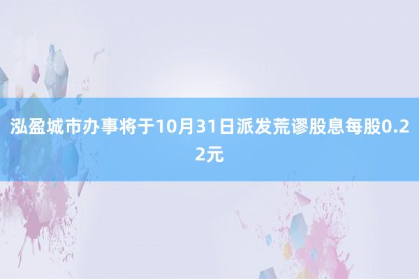 泓盈城市办事将于10月31日派发荒谬股息每股0.22元