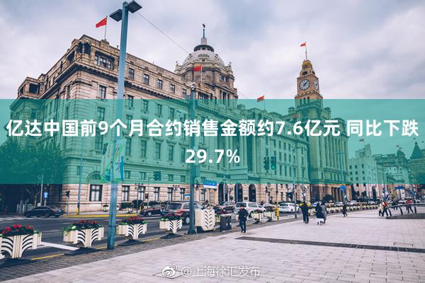 亿达中国前9个月合约销售金额约7.6亿元 同比下跌29.7%