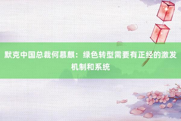 默克中国总裁何慕麒：绿色转型需要有正经的激发机制和系统