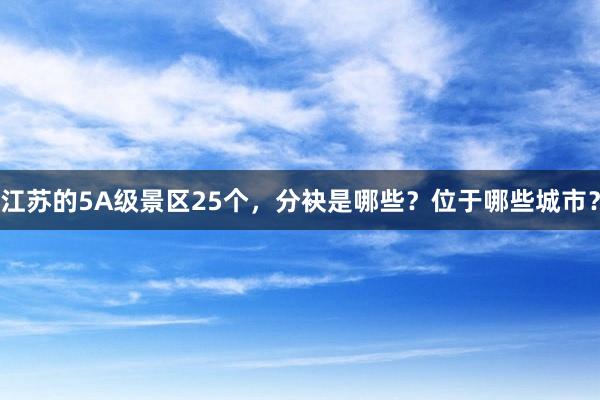 江苏的5A级景区25个，分袂是哪些？位于哪些城市？