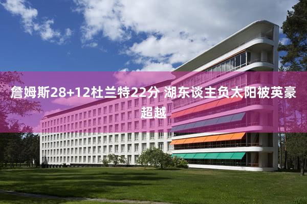 詹姆斯28+12杜兰特22分 湖东谈主负太阳被英豪超越