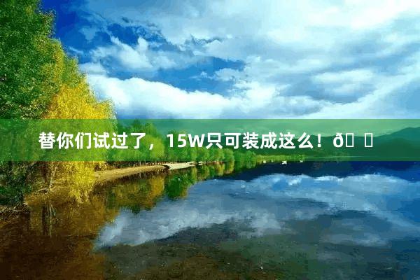 替你们试过了，15W只可装成这么！🏠