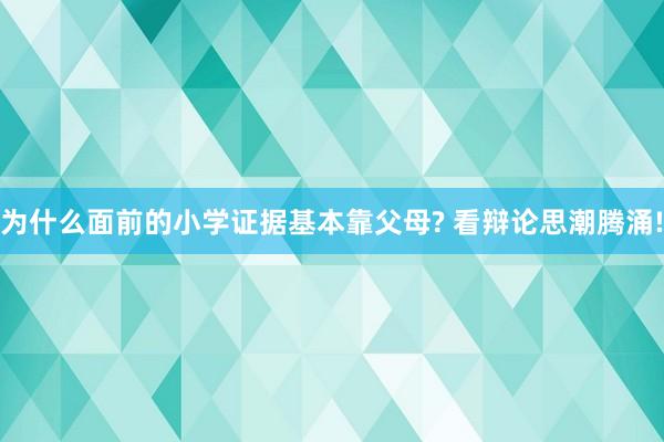 为什么面前的小学证据基本靠父母? 看辩论思潮腾涌!