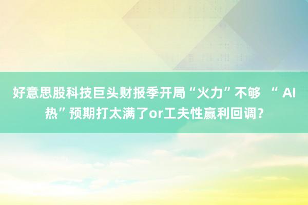 好意思股科技巨头财报季开局“火力”不够  “ AI热”预期打太满了or工夫性赢利回调？