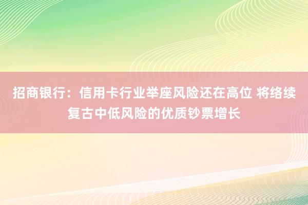 招商银行：信用卡行业举座风险还在高位 将络续复古中低风险的优质钞票增长