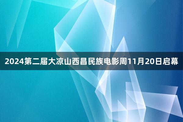 2024第二届大凉山西昌民族电影周11月20日启幕