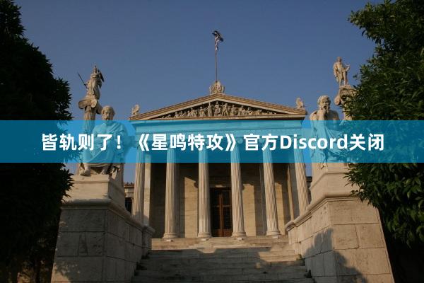 皆轨则了！《星鸣特攻》官方Discord关闭