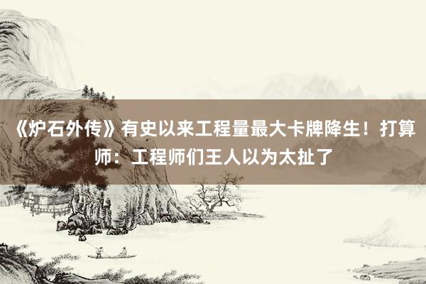 《炉石外传》有史以来工程量最大卡牌降生！打算师：工程师们王人以为太扯了